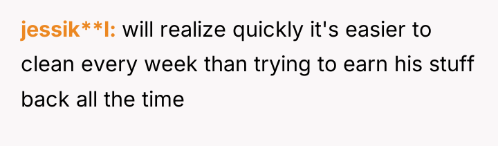 jessik**l will realize quickly it's easier to clean every week...