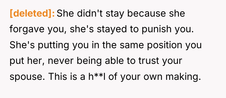 [deleted] She didn't stay because she forgave you, she's stayed...