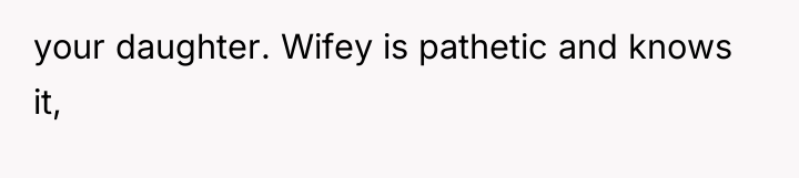 your daughter. Wifey is pathetic and knows it,