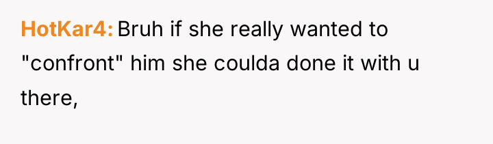 HotKar4 Bruh if she really wanted to "confront" him she...