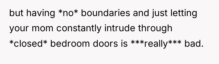 but having *no* boundaries and just letting your mom constantly...