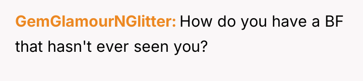 GemGlamourNGlitter How do you have a BF that hasn't ever...