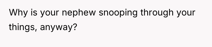 Why is your nephew snooping through your things, anyway?