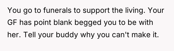 You go to funerals to support the living. Your GF...