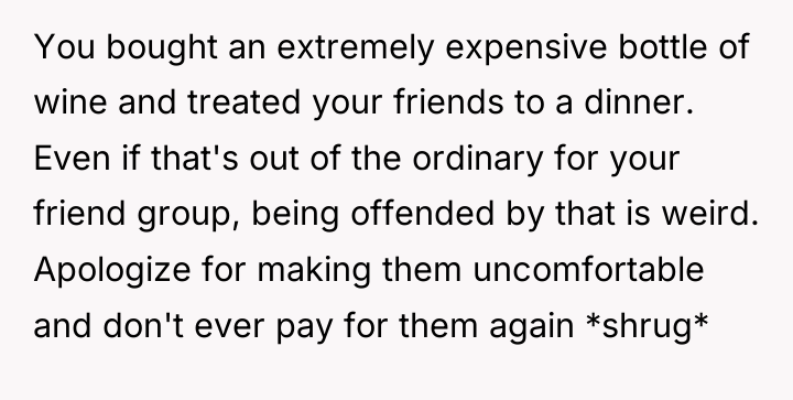 You bought an extremely expensive bottle of wine and treated...