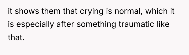 it shows them that crying is normal, which it is...