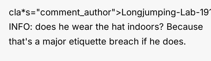 cla*s="comment_author">Longjumping-Lab-1916: INFO: does he wear the hat indoors? Because that's...