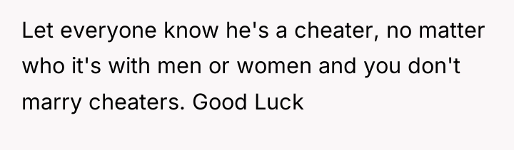 Let everyone know he's a cheater, no matter who it's...