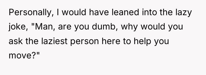 Personally, I would have leaned into the lazy joke, "Man,...