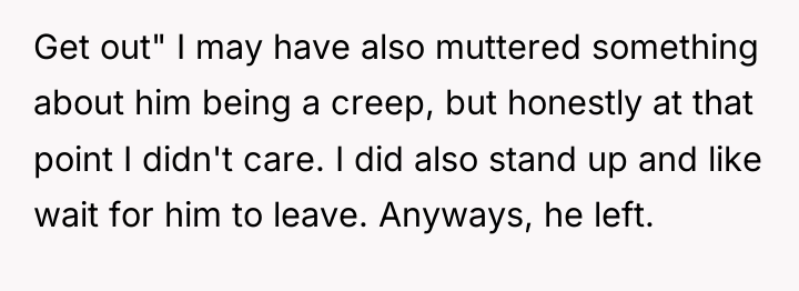 Get out" I may have also muttered something about him...