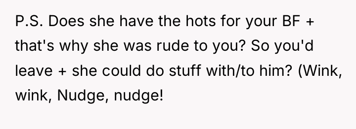P.S. Does she have the hots for your BF +...