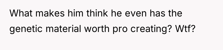What makes him think he even has the genetic material...