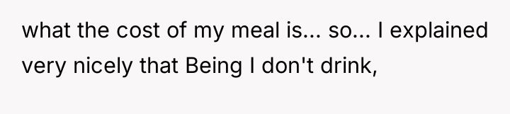 what the cost of my meal is... so... I explained...