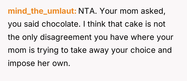 mind_the_umlaut NTA. Your mom asked, you said chocolate. I think...