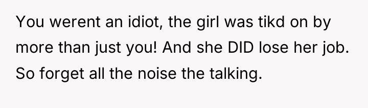 You werent an idiot, the girl was tikd on by...