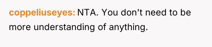 coppeliuseyes NTA. You don't need to be more understanding of...