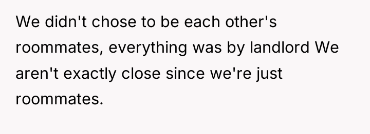 We didn't chose to be each other's roommates, everything was...