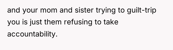 and your mom and sister trying to guilt-trip you is...