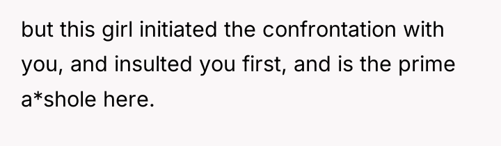 but this girl initiated the confrontation with you, and insulted...