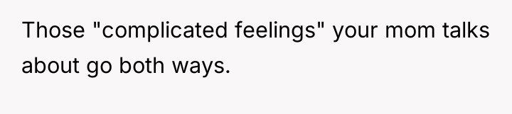 Those "complicated feelings" your mom talks about go both ways.