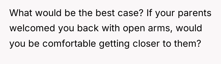 What would be the best case? If your parents welcomed...