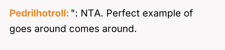 Pedrilhotroll ": NTA. Perfect example of goes around comes around.