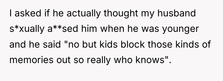 I asked if he actually thought my husband s*xually a**sed...