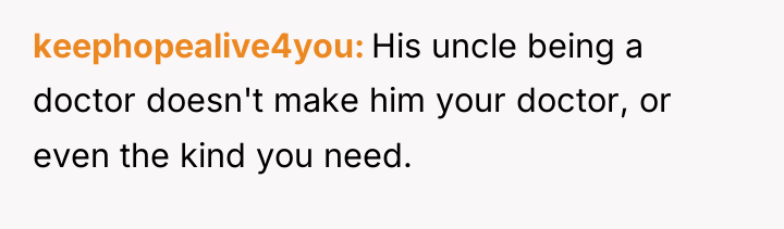 keephopealive4you His uncle being a doctor doesn't make him your...