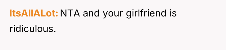 ItsAllALot NTA and your girlfriend is ridiculous.