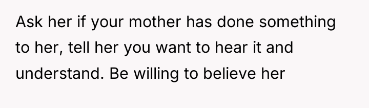 Ask her if your mother has done something to her,...