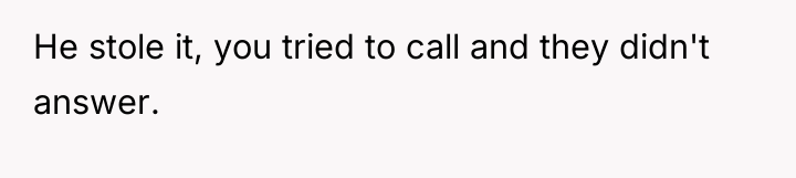 He stole it, you tried to call and they didn't...