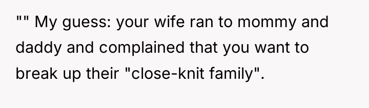 "" My guess: your wife ran to mommy and daddy...