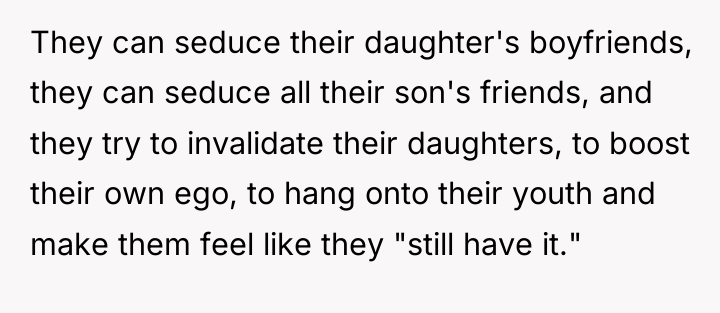 They can seduce their daughter's boyfriends, they can seduce all...