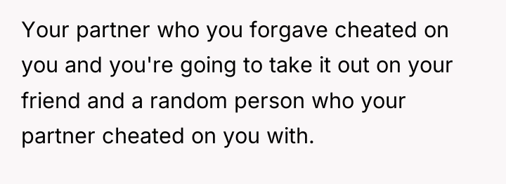 Your partner who you forgave cheated on you and you're...