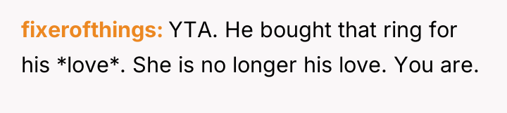 fixerofthings YTA. He bought that ring for his *love*. She...