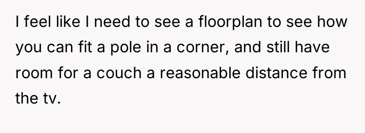 I feel like I need to see a floorplan to...