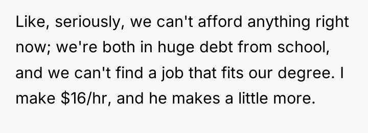Like, seriously, we can't afford anything right now; we're both...