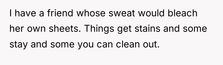 I have a friend whose sweat would bleach her own...