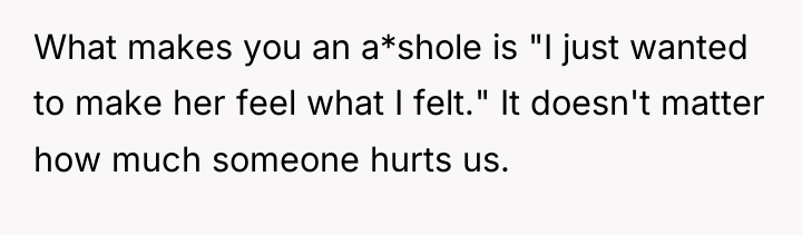 What makes you an a*shole is "I just wanted to...