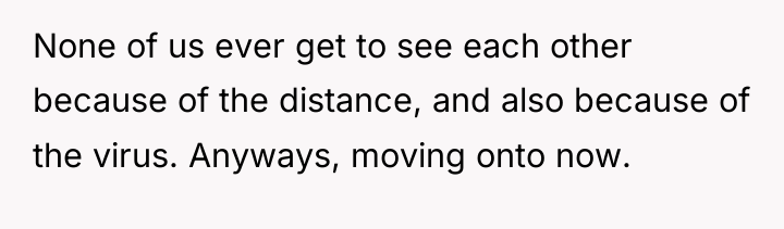 None of us ever get to see each other because...
