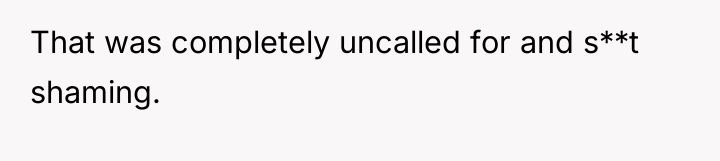 That was completely uncalled for and s**t shaming.