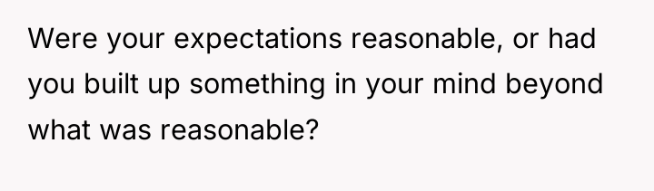 Were your expectations reasonable, or had you built up something...