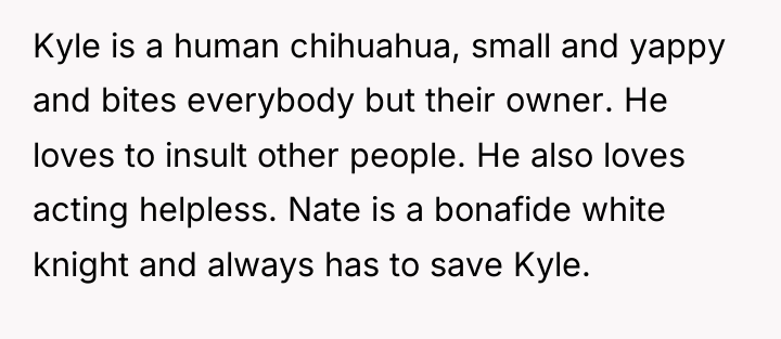 Kyle is a human chihuahua, small and yappy and bites...