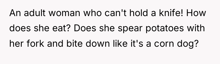 An adult woman who can't hold a knife! How does...