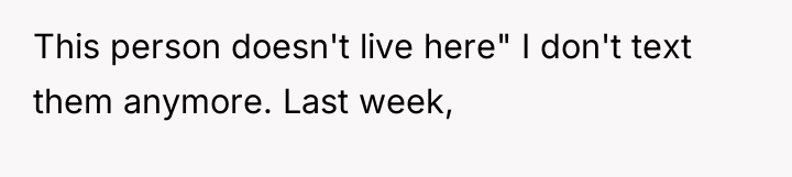 This person doesn't live here" I don't text them anymore....
