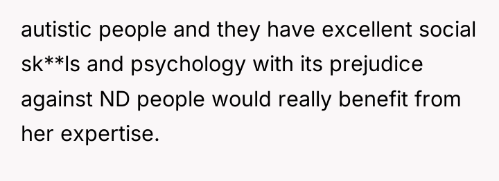 autistic people and they have excellent social sk**ls and psychology...