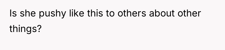 Is she pushy like this to others about other things?