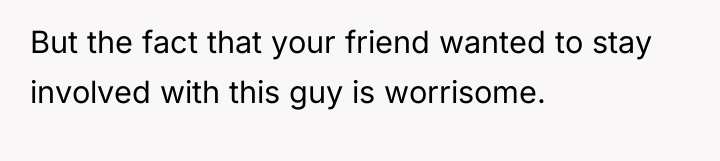 But the fact that your friend wanted to stay involved...