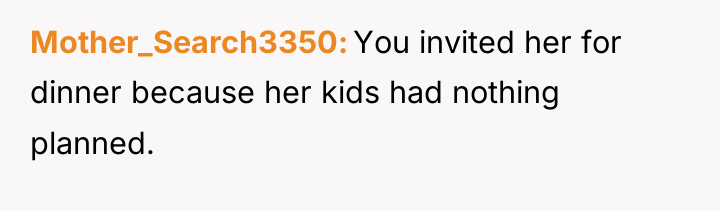 Mother_Search3350 You invited her for dinner because her kids had...