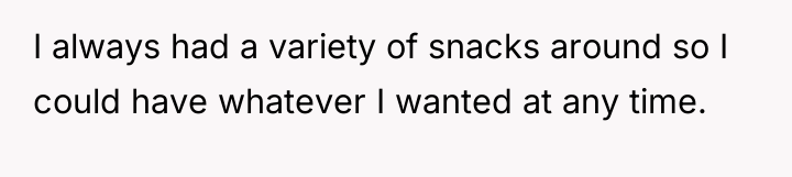 I always had a variety of snacks around so I...